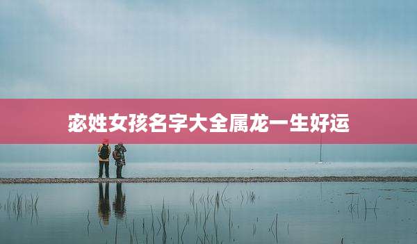 宓姓女孩名字大全属龙一生好运
