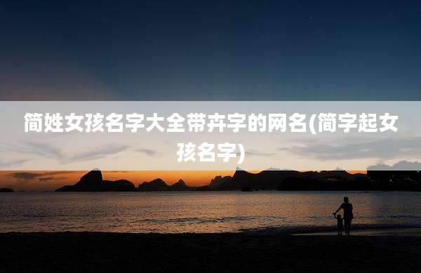 简姓女孩名字大全带卉字的网名(简字起女孩名字)