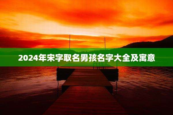 2024年宋字取名男孩名字大全及寓意