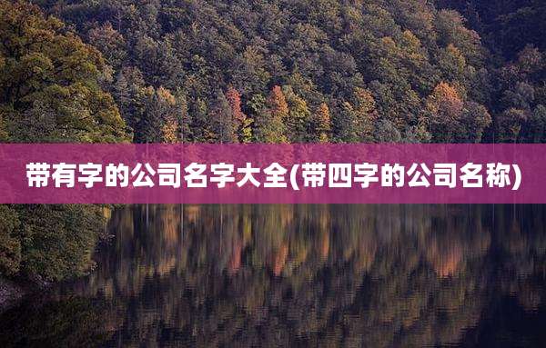 带有字的公司名字大全(带四字的公司名称)