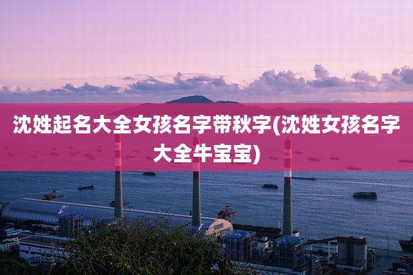 沈姓起名大全女孩名字带秋字(沈姓女孩名字大全牛宝宝)