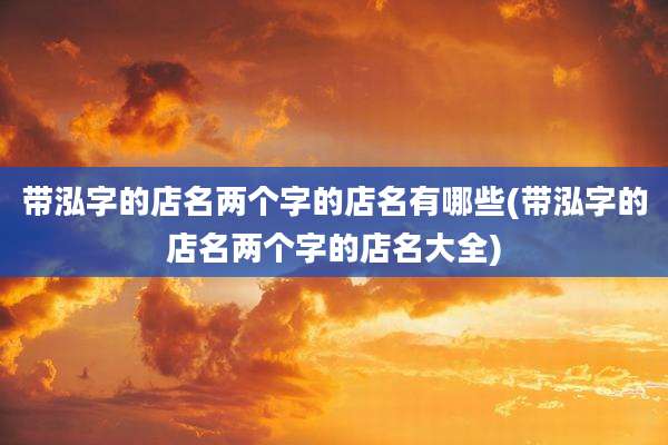 带泓字的店名两个字的店名有哪些(带泓字的店名两个字的店名大全)