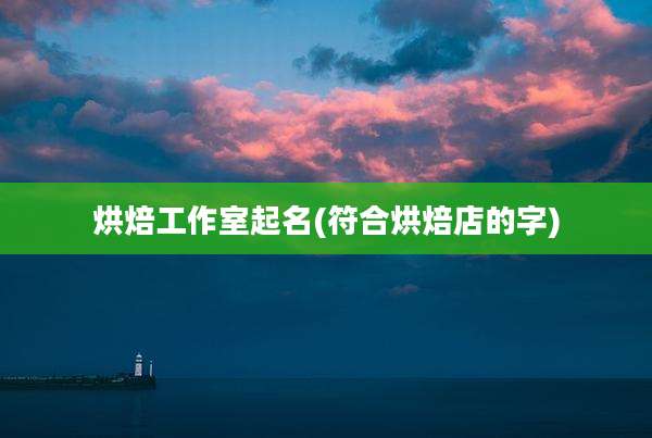 烘焙工作室起名(符合烘焙店的字)