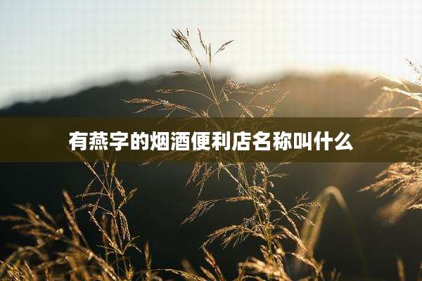 有燕字的烟酒便利店名称叫什么
