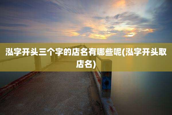 泓字开头三个字的店名有哪些呢(泓字开头取店名)