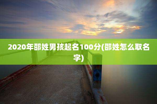 2020年邵姓男孩起名100分(邵姓怎么取名字)