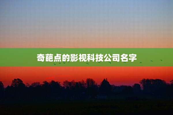 奇葩点的影视科技公司名字