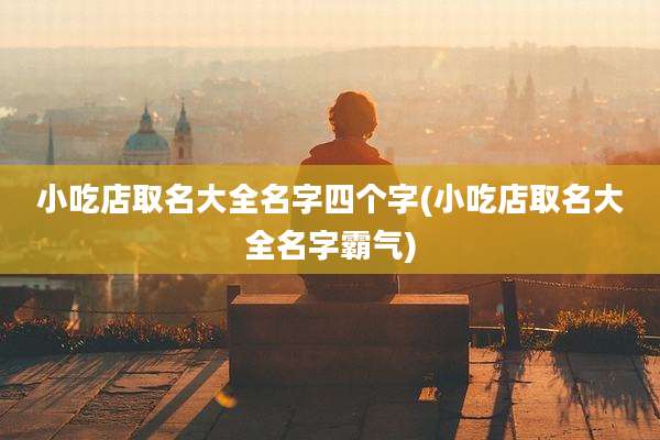 小吃店取名大全名字四个字(小吃店取名大全名字霸气)