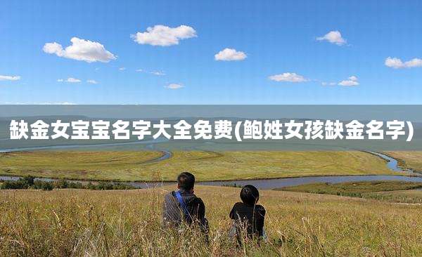 缺金女宝宝名字大全免费(鲍姓女孩缺金名字)