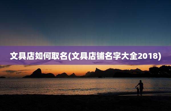 文具店如何取名(文具店铺名字大全2018)