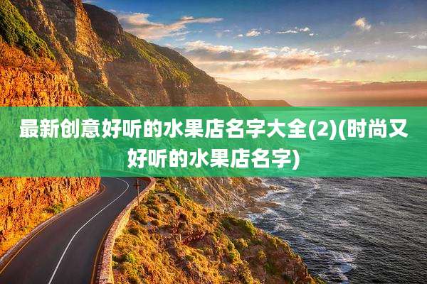 最新创意好听的水果店名字大全(2)(时尚又好听的水果店名字)
