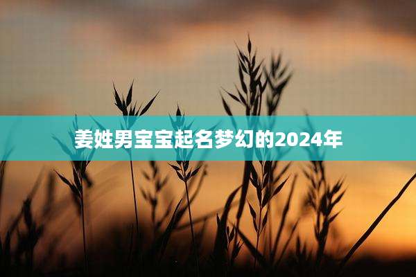 姜姓男宝宝起名梦幻的2024年