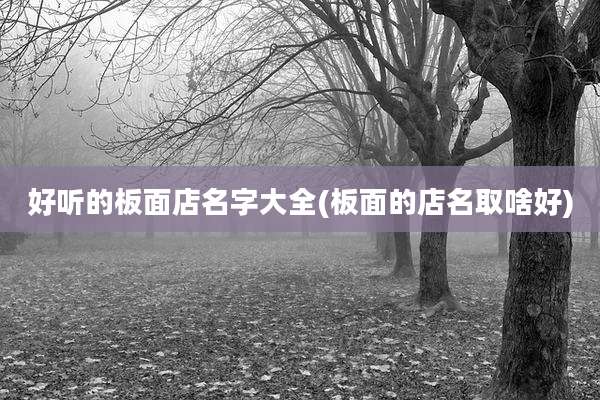 好听的板面店名字大全(板面的店名取啥好)