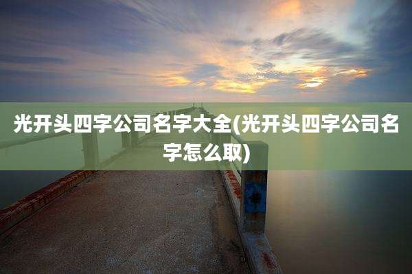 光开头四字公司名字大全(光开头四字公司名字怎么取)