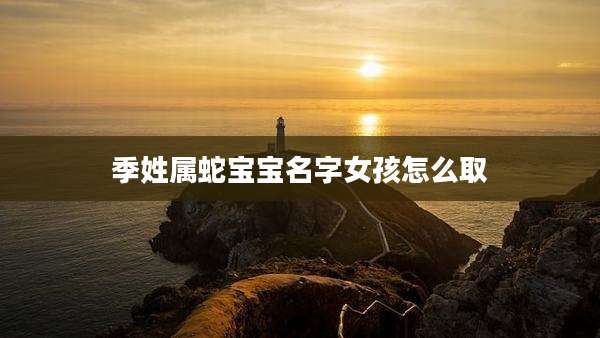 季姓属蛇宝宝名字女孩怎么取