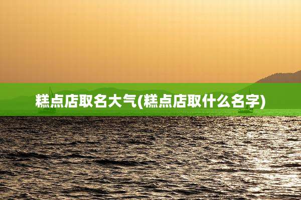 糕点店取名大气(糕点店取什么名字)
