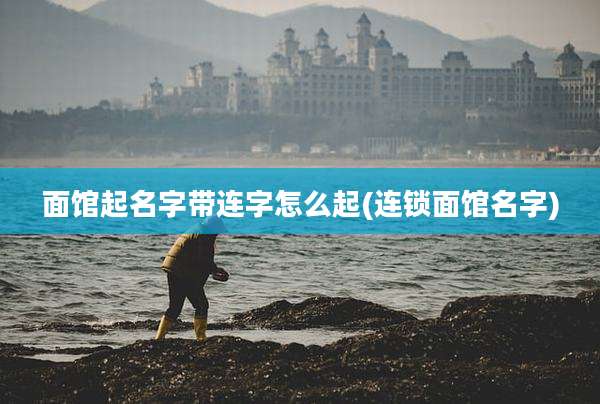 面馆起名字带连字怎么起(连锁面馆名字)