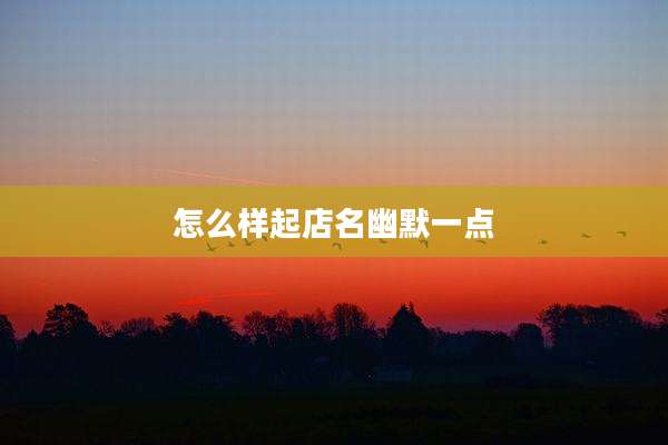 怎么样起店名幽默一点