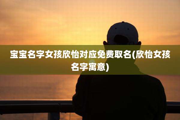 宝宝名字女孩欣怡对应免费取名(欣怡女孩名字寓意)