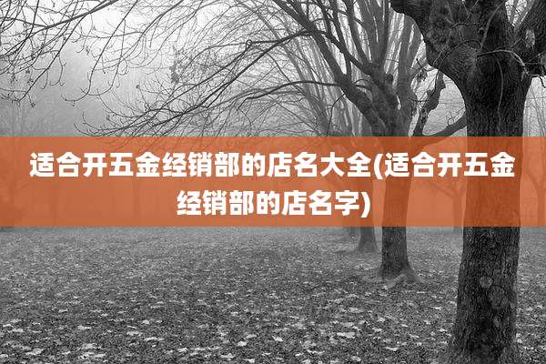 适合开五金经销部的店名大全(适合开五金经销部的店名字)