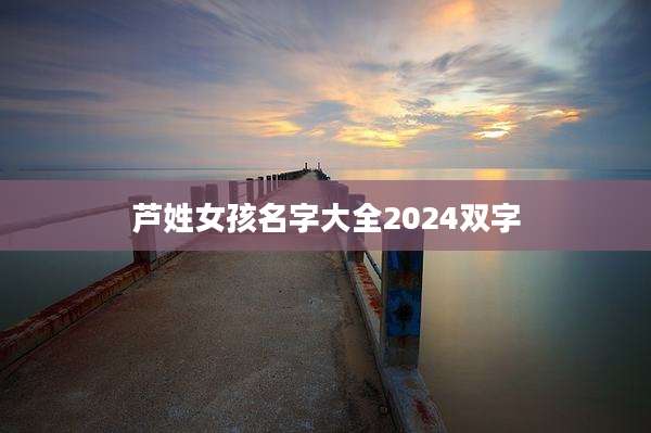 芦姓女孩名字大全2024双字