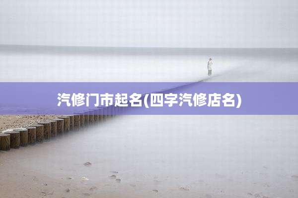 汽修门市起名(四字汽修店名)