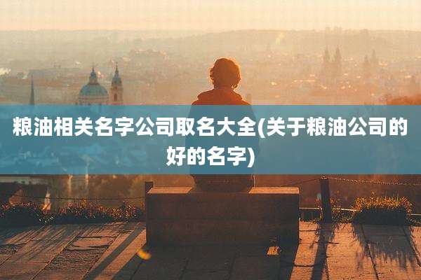 粮油相关名字公司取名大全(关于粮油公司的好的名字)
