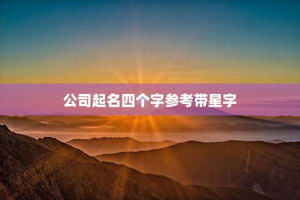 公司起名四个字参考带星字