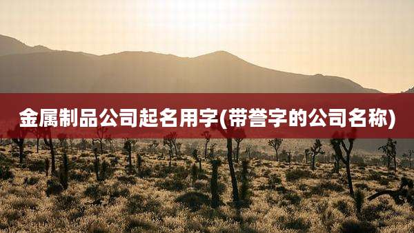 金属制品公司起名用字(带誉字的公司名称)