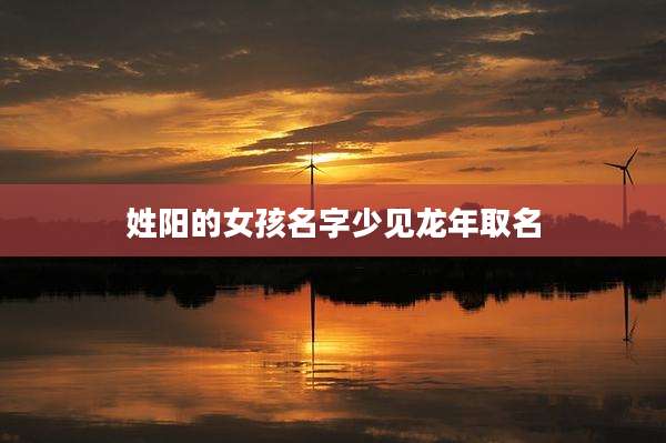 姓阳的女孩名字少见龙年取名