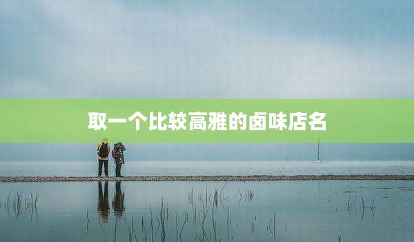 取一个比较高雅的卤味店名