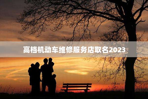 高档机动车维修服务店取名2023