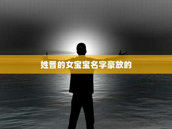 姓晋的女宝宝名字豪放的