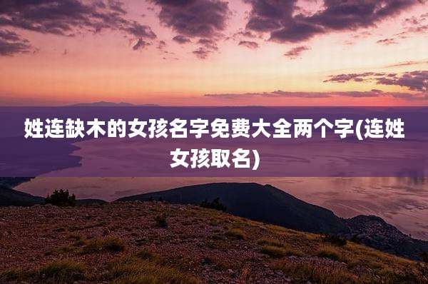 姓连缺木的女孩名字免费大全两个字(连姓女孩取名)