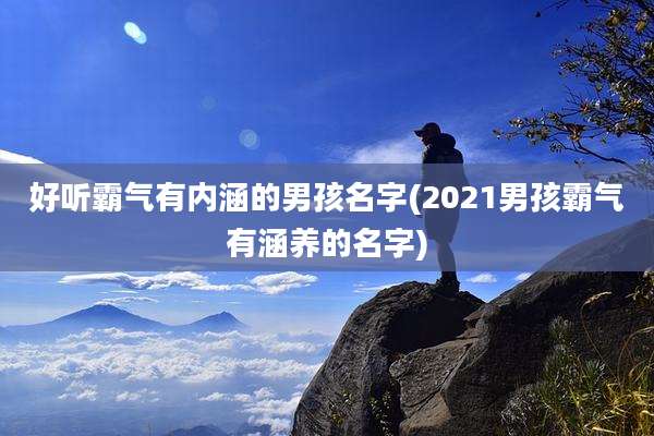 好听霸气有内涵的男孩名字(2021男孩霸气有涵养的名字)