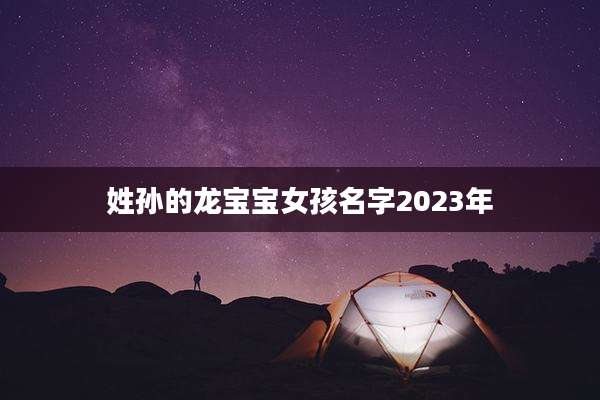 姓孙的龙宝宝女孩名字2023年