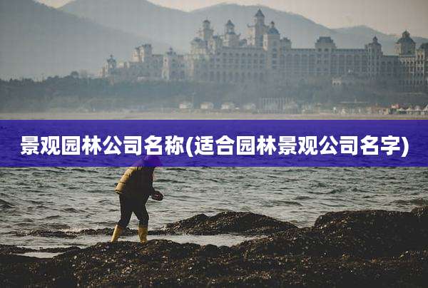 景观园林公司名称(适合园林景观公司名字)