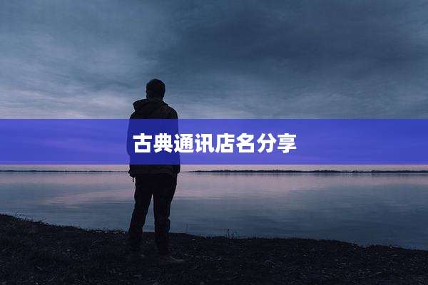 古典通讯店名分享