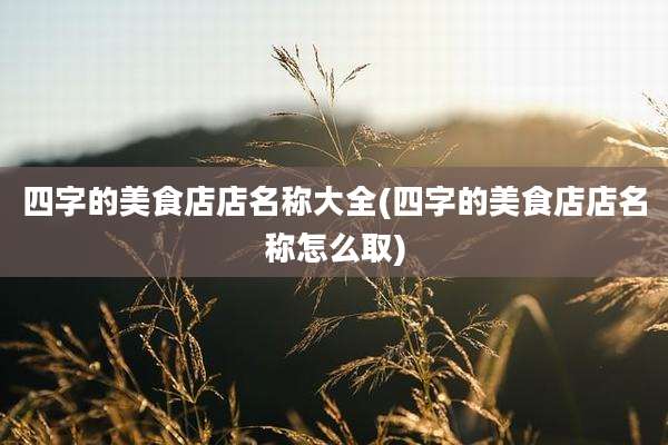 四字的美食店店名称大全(四字的美食店店名称怎么取)