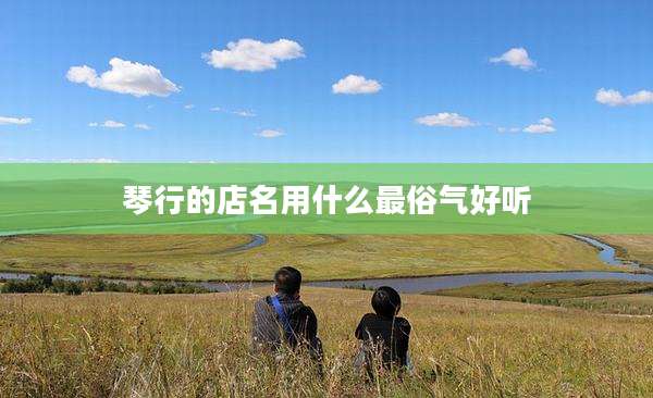 琴行的店名用什么最俗气好听