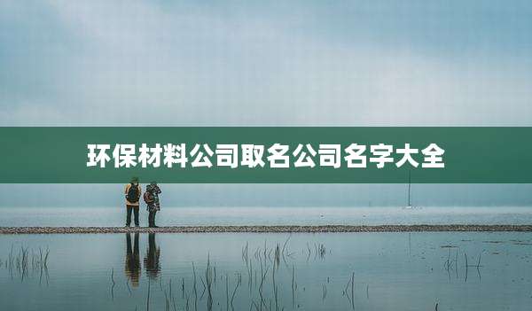 环保材料公司取名公司名字大全