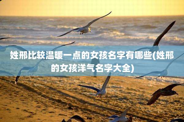 姓邢比较温暖一点的女孩名字有哪些(姓邢的女孩洋气名字大全)