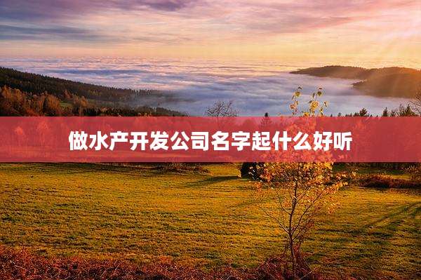做水产开发公司名字起什么好听