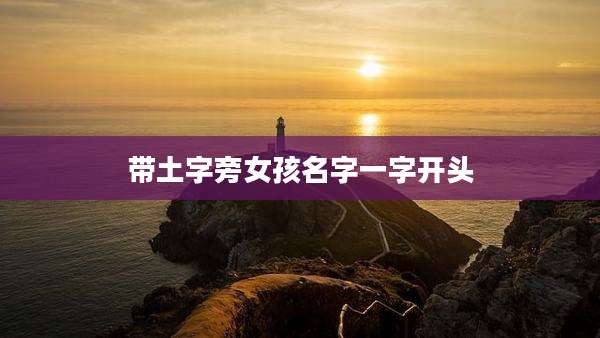 带土字旁女孩名字一字开头