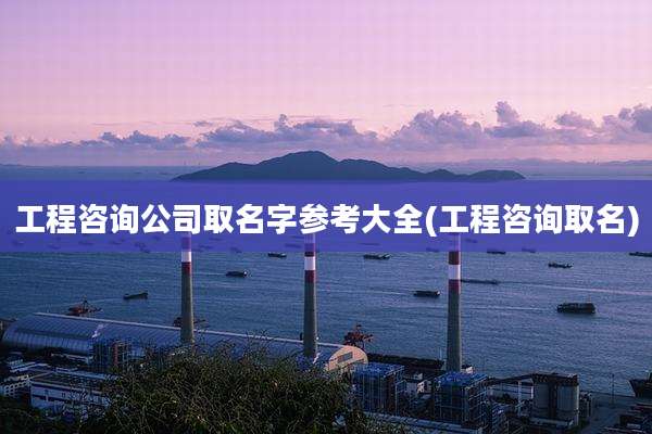 工程咨询公司取名字参考大全(工程咨询取名)