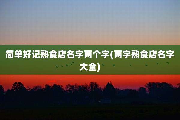 简单好记熟食店名字两个字(两字熟食店名字大全)