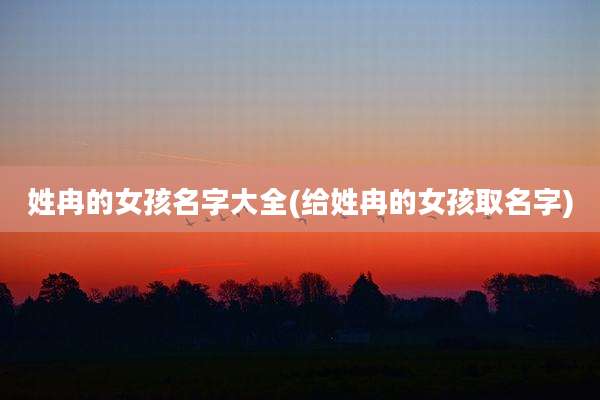 姓冉的女孩名字大全(给姓冉的女孩取名字)