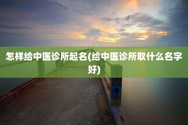 怎样给中医诊所起名(给中医诊所取什么名字好)