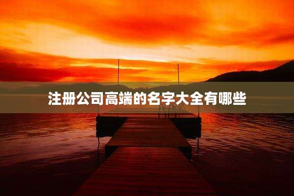注册公司高端的名字大全有哪些