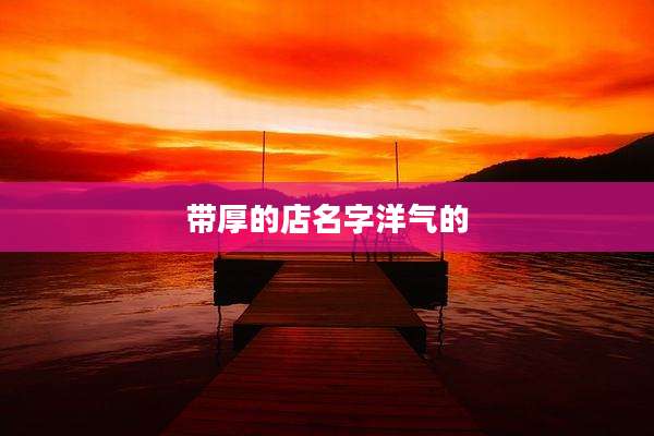 带厚的店名字洋气的